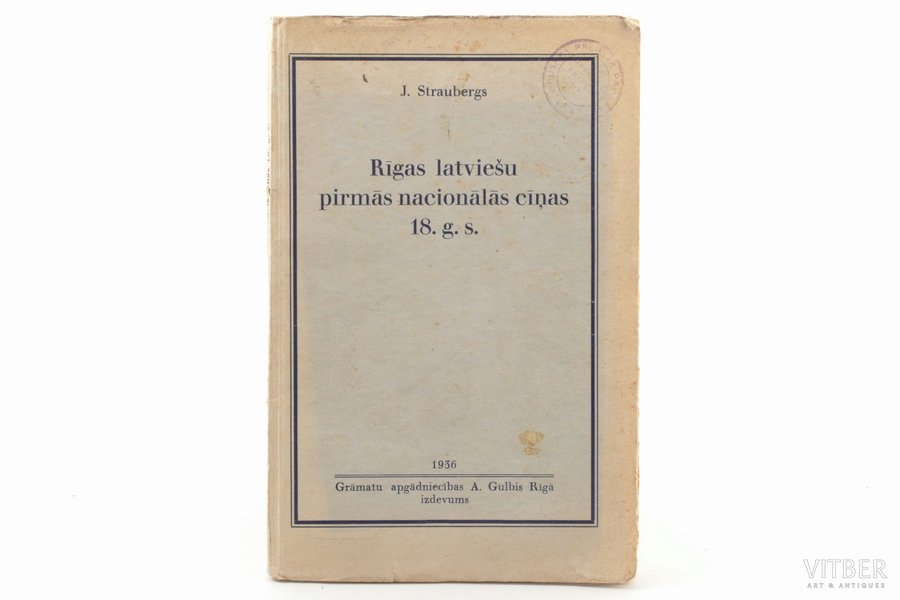 J. Straubergs, "Rīgas latviešu pirmās nacionālās cīņas 18 g.s.", 1936 g., A.Gulbis, Rīga, 240 lpp., zīmogi, neapgrieztas lapas, 23 x 15 cm